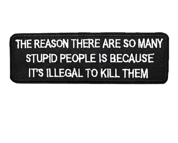 'The Reason There Are So Many St*pid People Is Because It's Illegal To Kill Them' Embroidered Patch