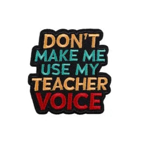 Funny Teacher 'Don't Make Me Use My Teacher Voice' Embroidered Patch