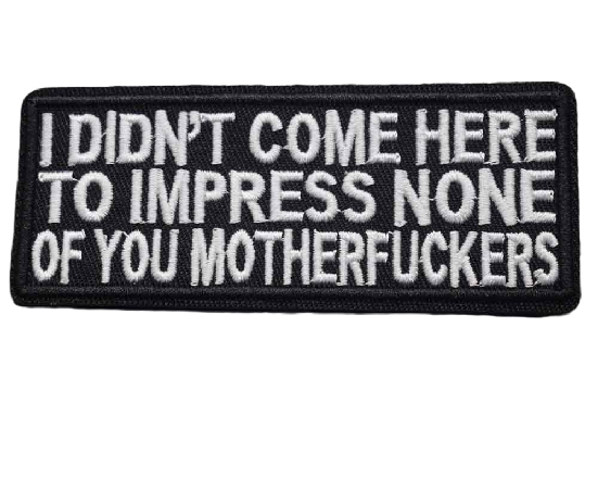 'I Didn't Come Here To Impress None Of You Motherf*ckers' Embroidered Patch