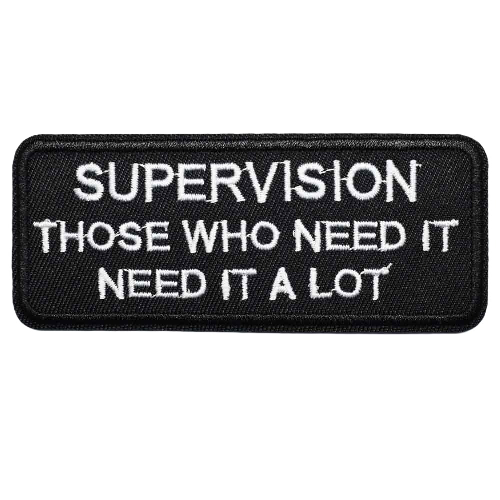 Quote 'Supervision Those Who Need It Need It A Lot' Embroidered Patch